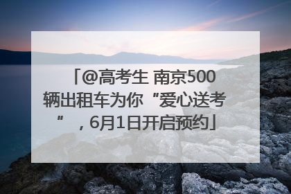 @高考生 南京500辆出租车为你“爱心送考”，6月1日开启预约