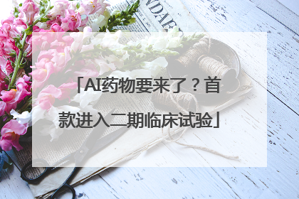 AI药物要来了？首款进入二期临床试验