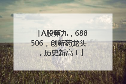 A股第九，688506，创新药龙头，历史新高！