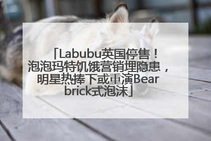 Labubu英国停售!泡泡玛特饥饿营销埋隐患,明星热捧下或重演Bearbrick式泡沫