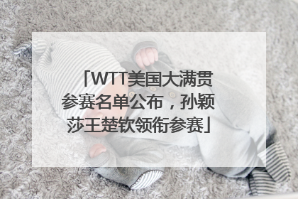 WTT美国大满贯参赛名单公布，孙颖莎王楚钦领衔参赛